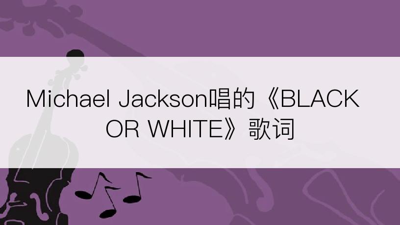 Michael Jackson唱的《BLACK OR WHITE》歌词