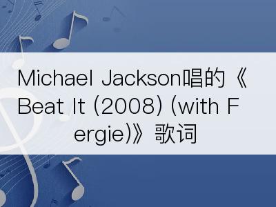 Michael Jackson唱的《Beat It (2008) (with Fergie)》歌词