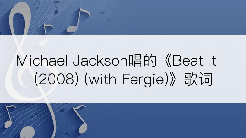 Michael Jackson唱的《Beat It (2008) (with Fergie)》歌词