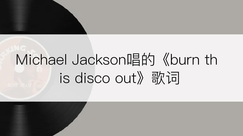 Michael Jackson唱的《burn this disco out》歌词