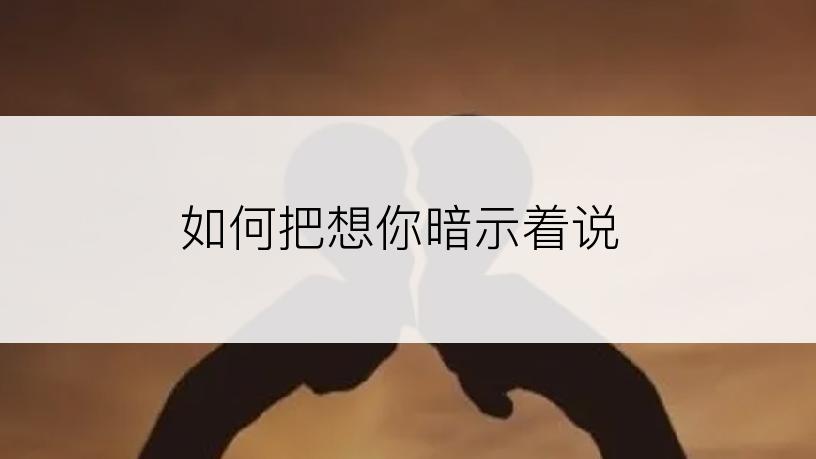 如何把想你暗示着说