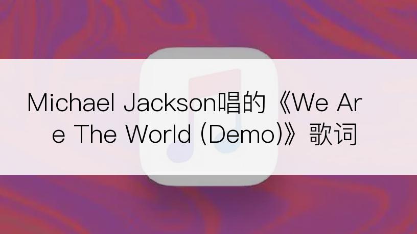 Michael Jackson唱的《We Are The World (Demo)》歌词