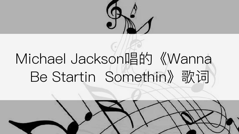 Michael Jackson唱的《Wanna Be Startin  Somethin》歌词