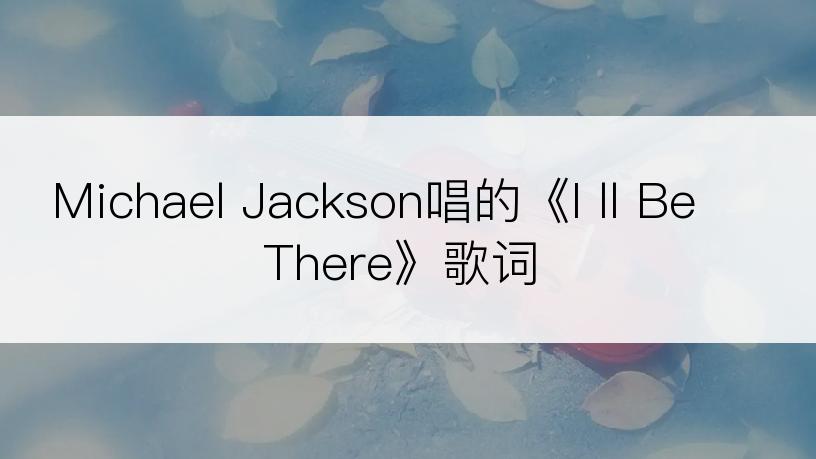 Michael Jackson唱的《I ll Be There》歌词