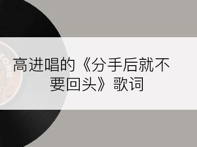 高进唱的《分手后就不要回头》歌词