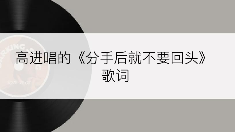 高进唱的《分手后就不要回头》歌词