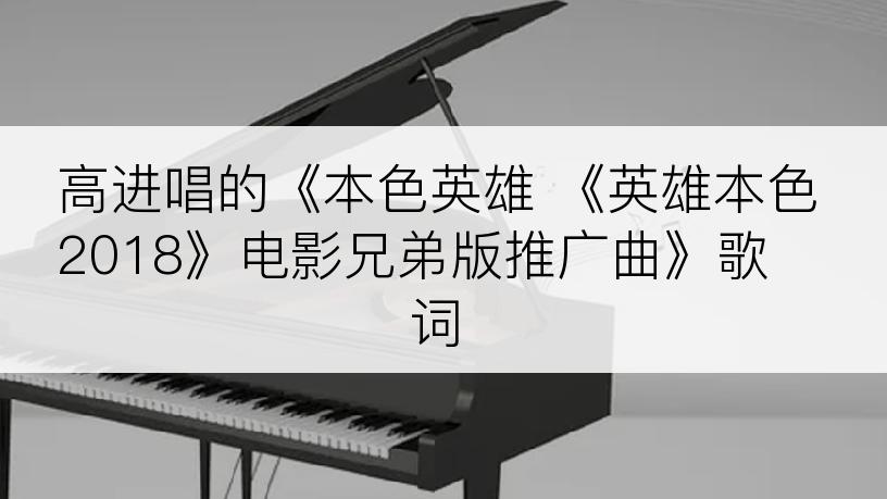 高进唱的《本色英雄 《英雄本色2018》电影兄弟版推广曲》歌词