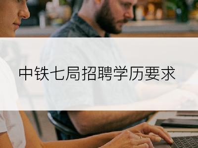 中铁七局招聘学历要求