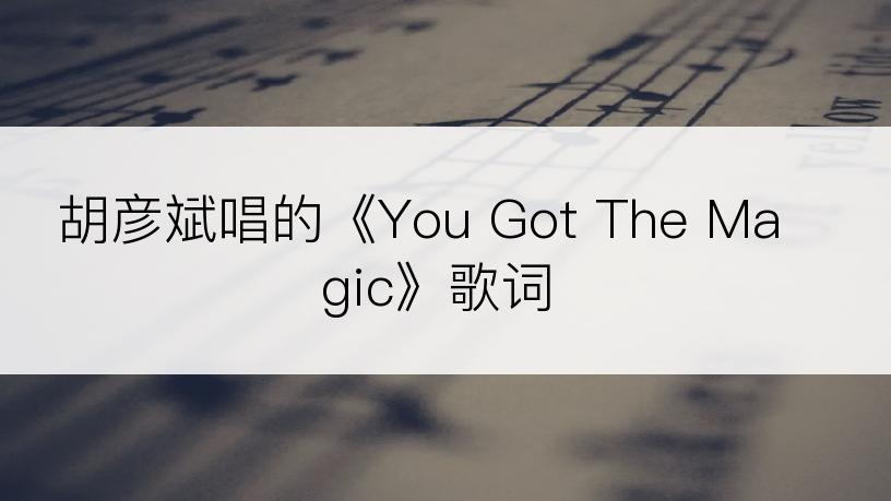 胡彦斌唱的《You Got The Magic》歌词