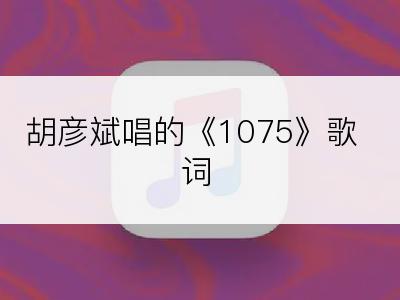 胡彦斌唱的《1075》歌词