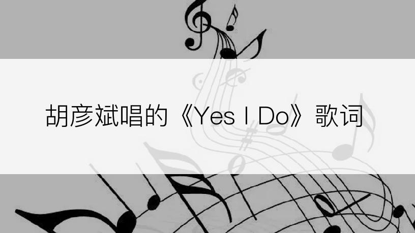 胡彦斌唱的《Yes I Do》歌词