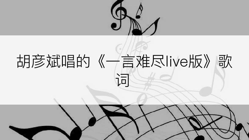 胡彦斌唱的《一言难尽live版》歌词