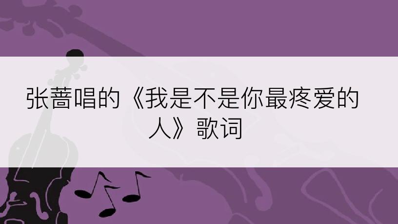 张蔷唱的《我是不是你最疼爱的人》歌词