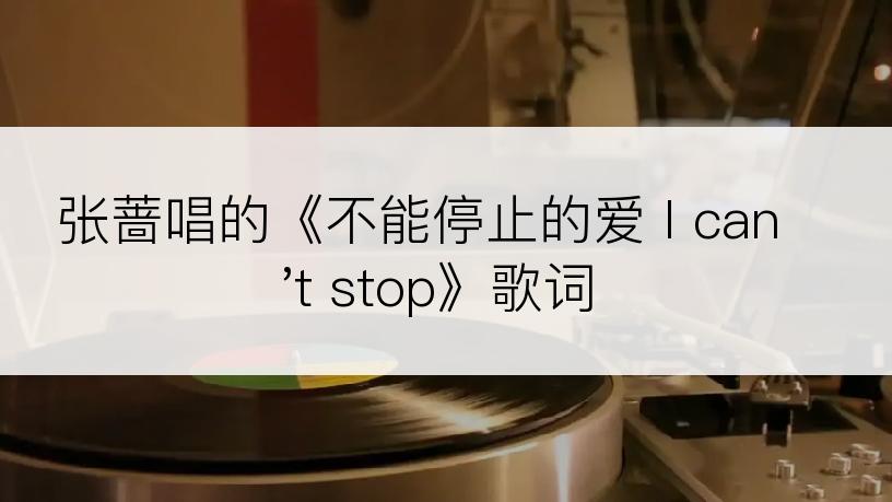 张蔷唱的《不能停止的爱 I can't stop》歌词