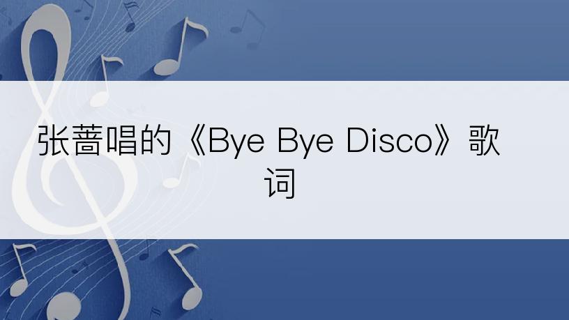 张蔷唱的《Bye Bye Disco》歌词