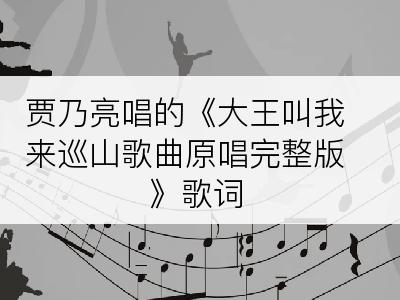 贾乃亮唱的《大王叫我来巡山歌曲原唱完整版》歌词