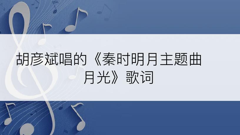 胡彦斌唱的《秦时明月主题曲 月光》歌词