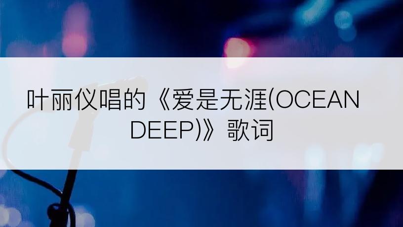 叶丽仪唱的《爱是无涯(OCEAN DEEP)》歌词