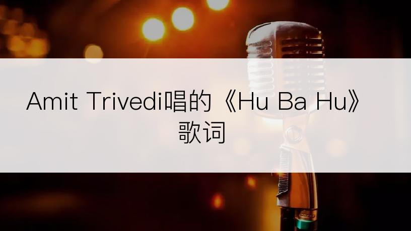 Amit Trivedi唱的《Hu Ba Hu》歌词