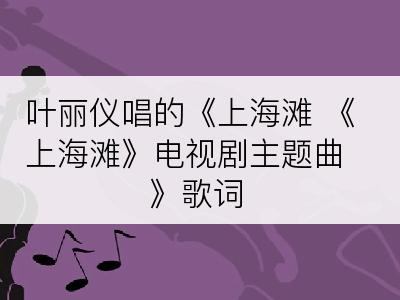 叶丽仪唱的《上海滩 《上海滩》电视剧主题曲》歌词