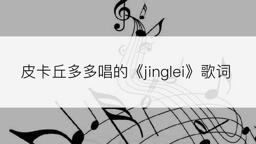 皮卡丘多多唱的《jinglei》歌词