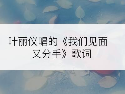 叶丽仪唱的《我们见面又分手》歌词