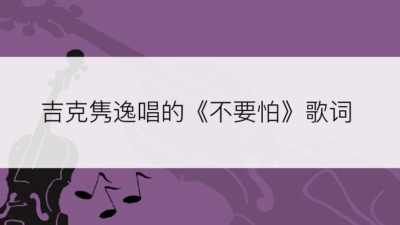 吉克隽逸唱的《不要怕》歌词