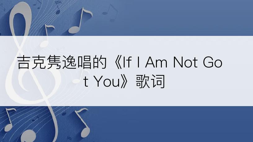 吉克隽逸唱的《If I Am Not Got You》歌词