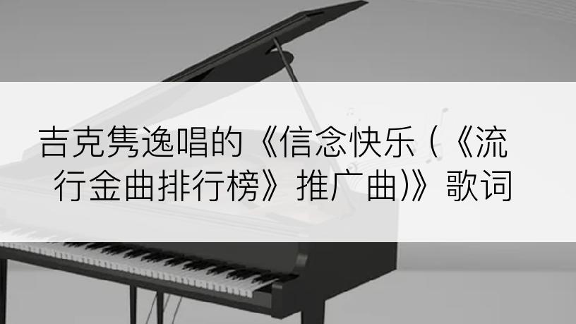 吉克隽逸唱的《信念快乐 (《流行金曲排行榜》推广曲)》歌词