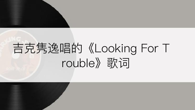 吉克隽逸唱的《Looking For Trouble》歌词