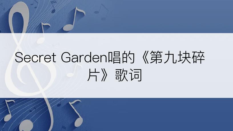 Secret Garden唱的《第九块碎片》歌词