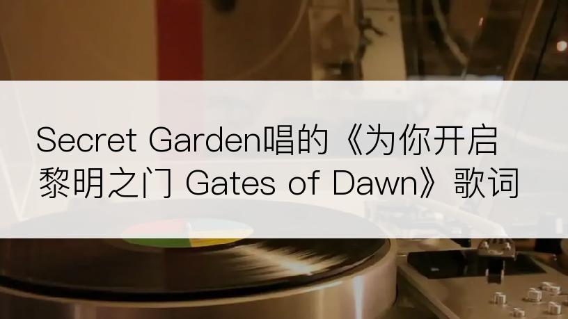 Secret Garden唱的《为你开启黎明之门 Gates of Dawn》歌词