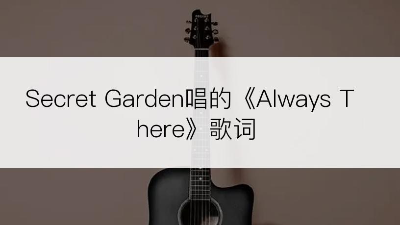 Secret Garden唱的《Always There》歌词