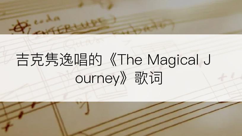 吉克隽逸唱的《The Magical Journey》歌词