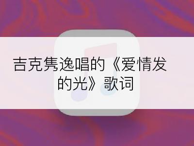 吉克隽逸唱的《爱情发的光》歌词