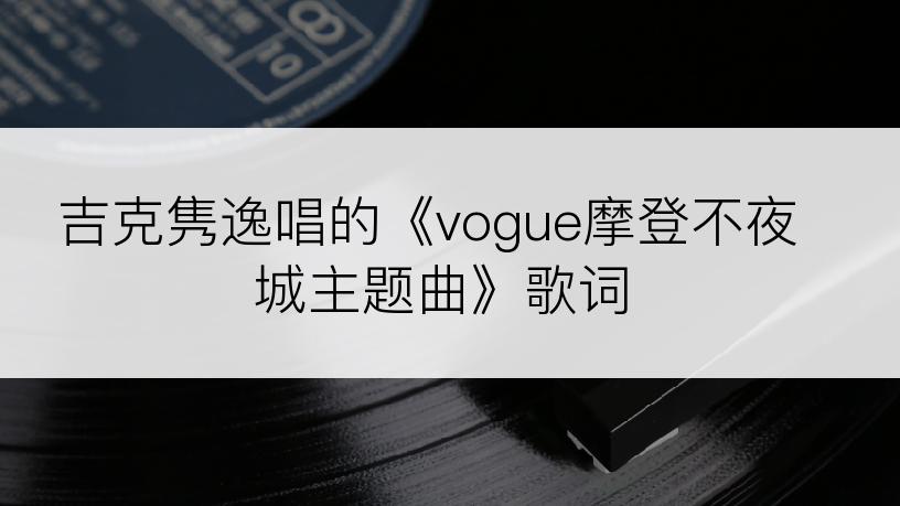 吉克隽逸唱的《vogue摩登不夜城主题曲》歌词