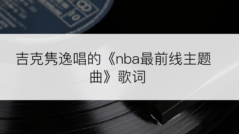 吉克隽逸唱的《nba最前线主题曲》歌词