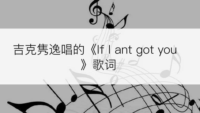 吉克隽逸唱的《If I ant got you》歌词