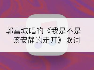 郭富城唱的《我是不是该安静的走开》歌词