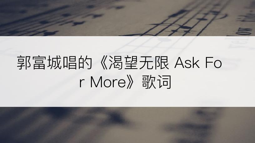 郭富城唱的《渴望无限 Ask For More》歌词