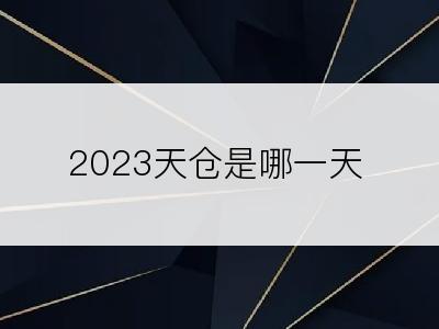 2023天仓是哪一天