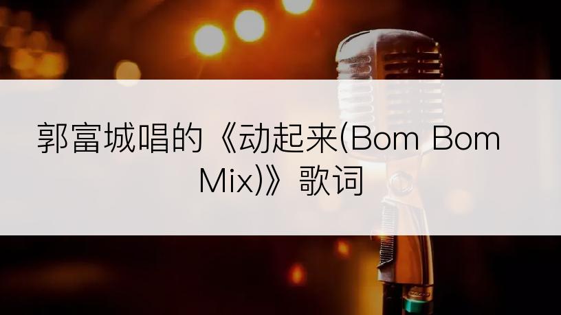 郭富城唱的《动起来(Bom Bom Mix)》歌词