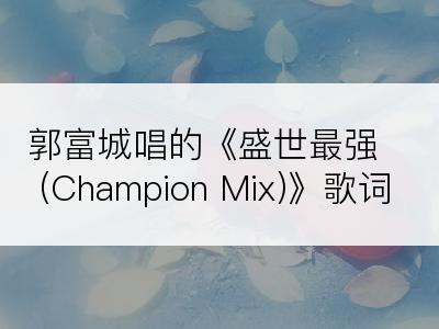 郭富城唱的《盛世最强(Champion Mix)》歌词