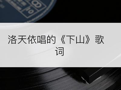 洛天依唱的《下山》歌词