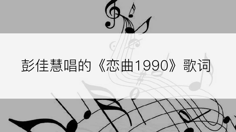 彭佳慧唱的《恋曲1990》歌词