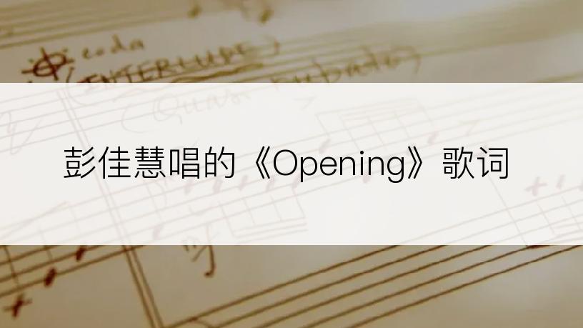 彭佳慧唱的《Opening》歌词