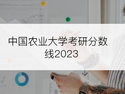 中国农业大学考研分数线2023