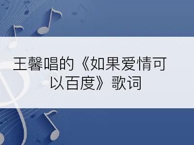 王馨唱的《如果爱情可以百度》歌词