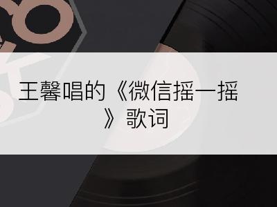 王馨唱的《微信摇一摇》歌词