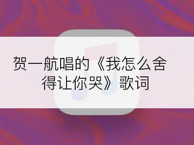 贺一航唱的《我怎么舍得让你哭》歌词